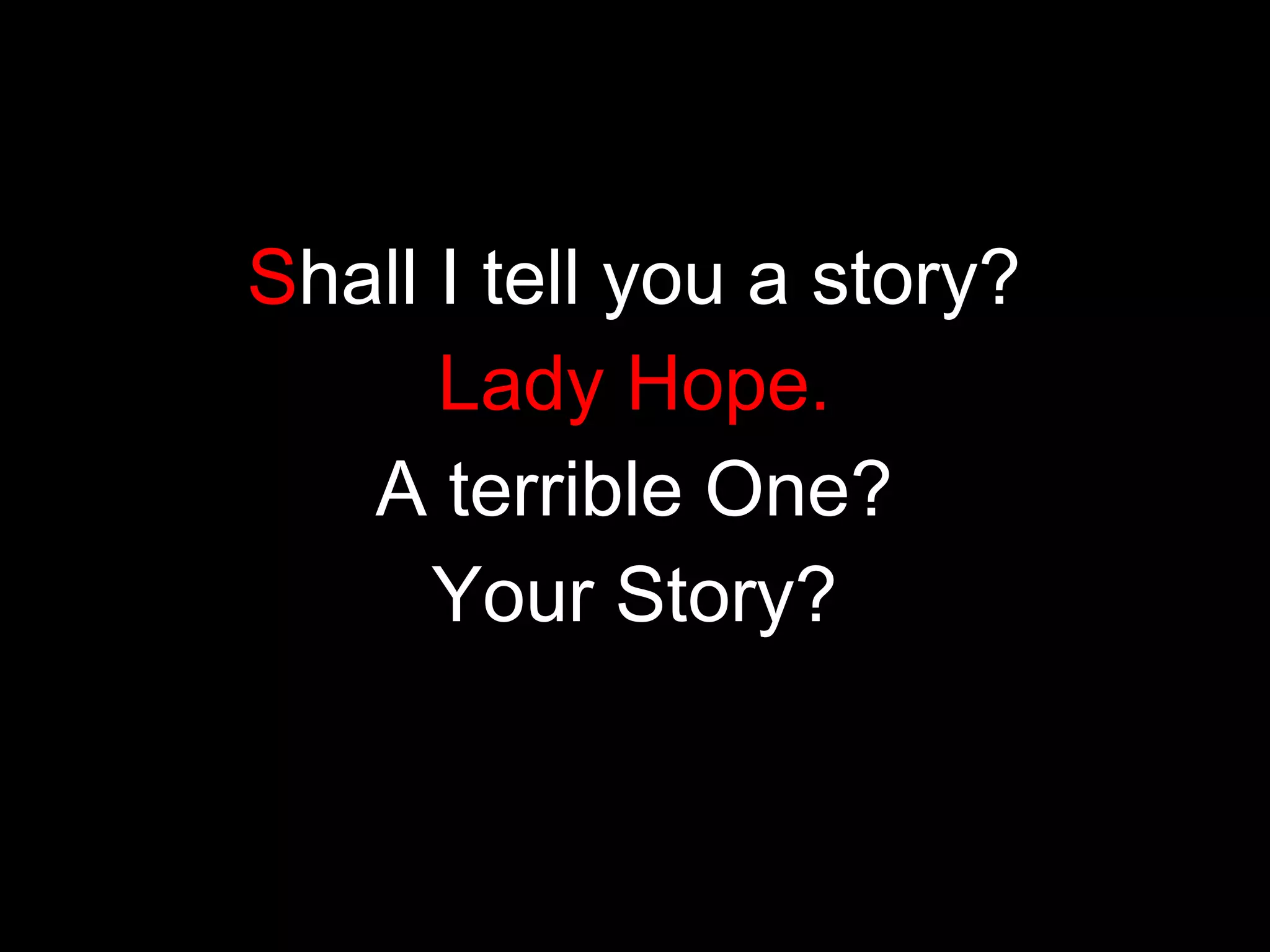 Shall I tell you a story?
Lady Hope.
A terrible One?
Your Story?

 