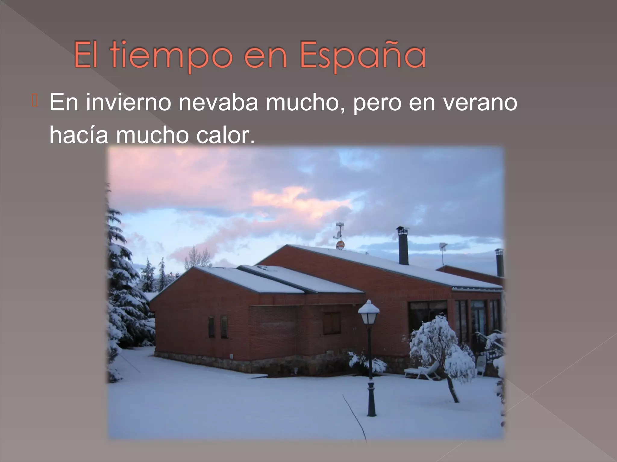 

En invierno nevaba mucho, pero en verano
hacía mucho calor.

 