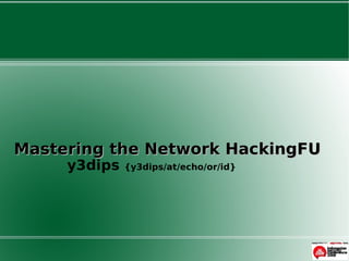Mastering the Network HackingFU
     y3dips   {y3dips/at/echo/or/id}
 