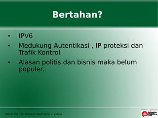 Bertahan?

  •      IPV6
  •      Medukung Autentikasi , IP proteksi dan
         Trafik Kontrol
  •      Alasan politis dan bisnis maka belum
         populer.




Mastering the Network HackingFU – y3dips
 