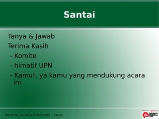 Santai

  Tanya & Jawab
  Terima Kasih
   - Komite
   - himatif UPN
   - Kamu!, ya kamu yang mendukung acara
     ini.



Mastering the Network HackingFU – y3dips
 