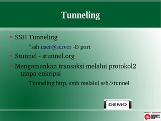 Tunneling

●
    SSHTunneling
           “sshuser@server­Dport
●
    Stunnel­stunnel.org
●
    Mengamankantransaksimelaluiprotokol2
     tanpaenkripsi
       –   Tunnelinghttp,smbmelaluissh/stunnel
 