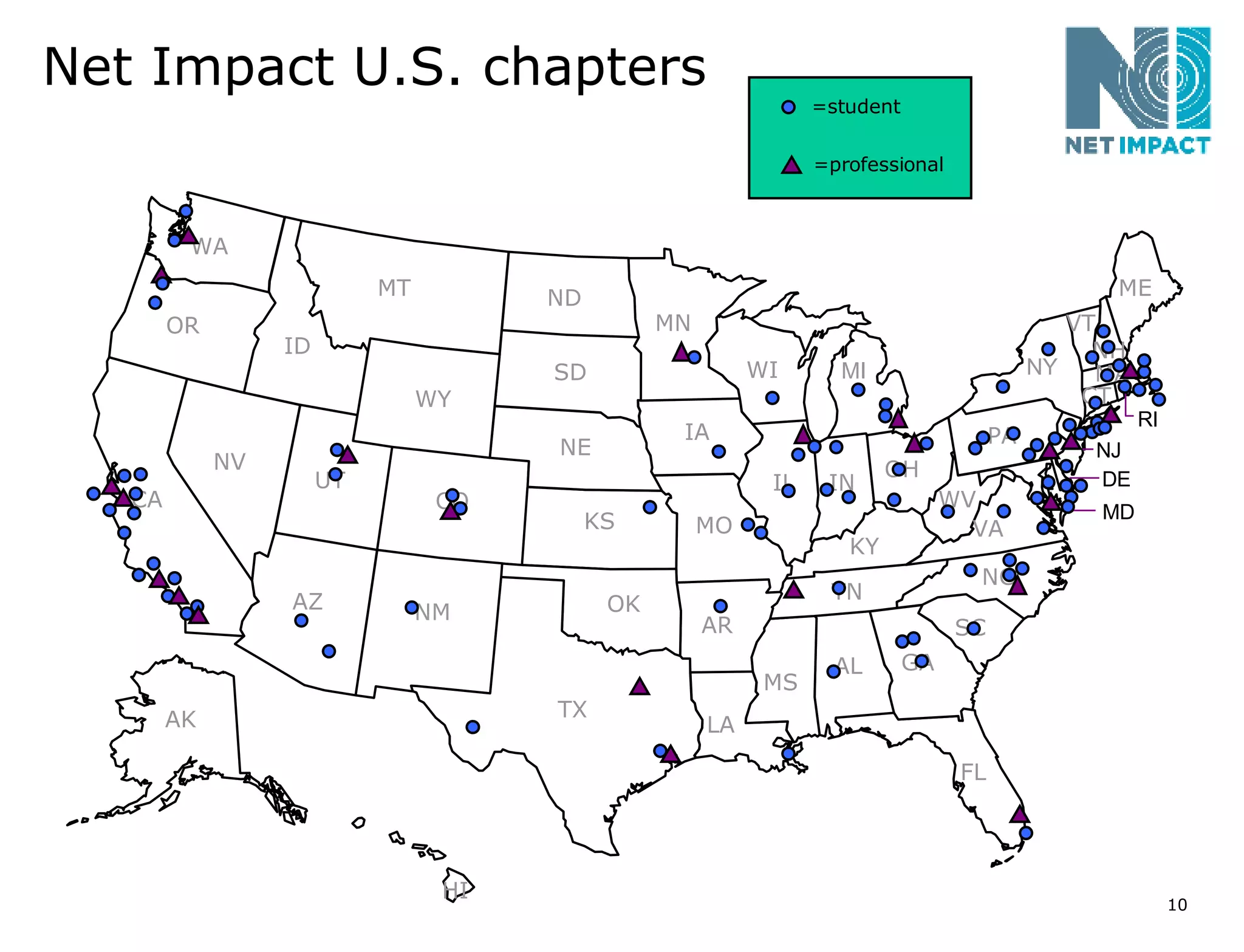Net Impact U.S. chapters =student =professional NV WA OR CA AK AZ UT ID MT WY CO NM TX OK KS NE SD ND MN IA MO AR LA MS IL WI IN KY TN AL FL GA SC NC VA WV OH PA ME MI NY VT NH MA CT HI RI MD DE NJ 