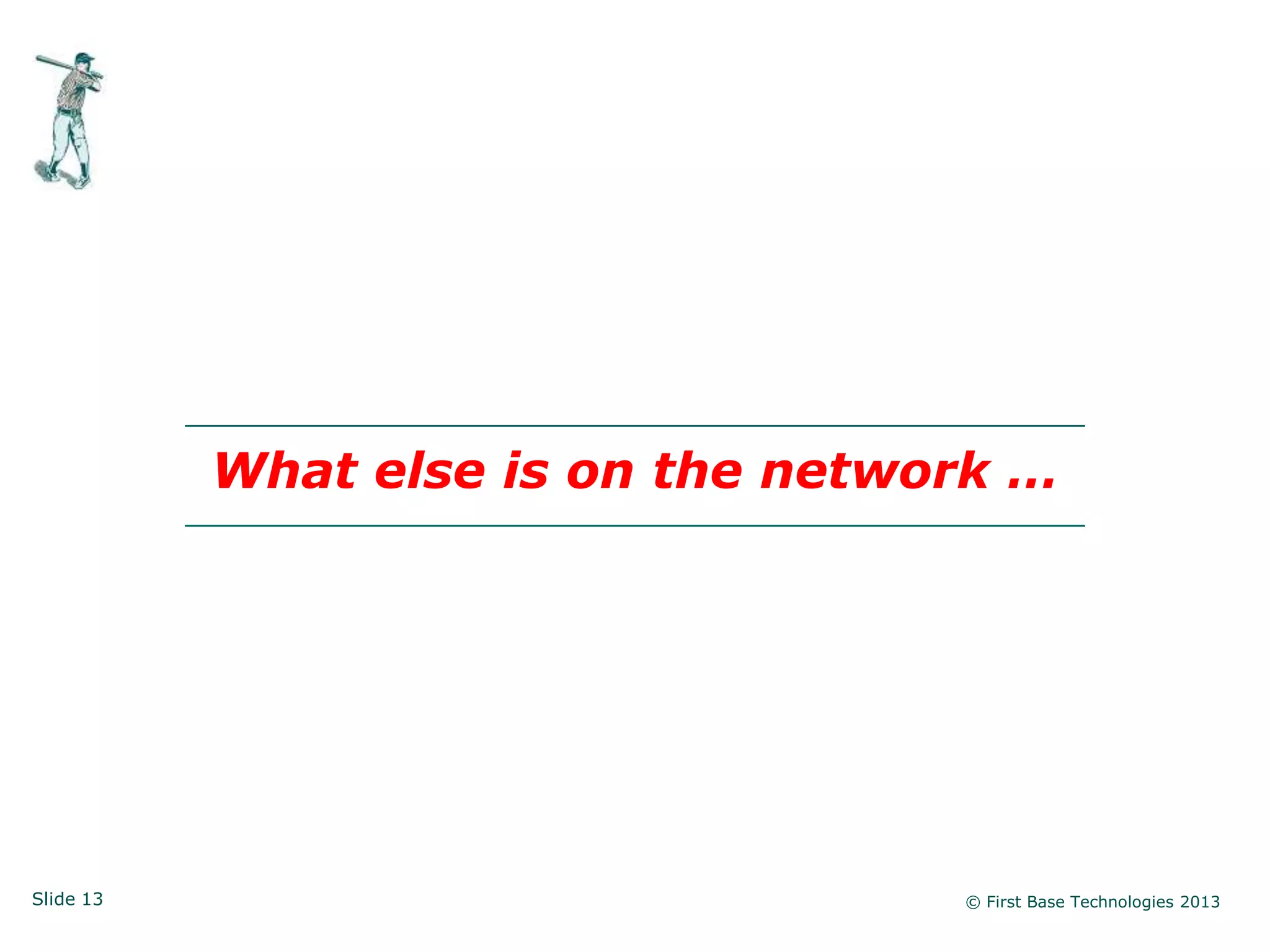 What else is on the network …




Slide 13                            © First Base Technologies 2013
 