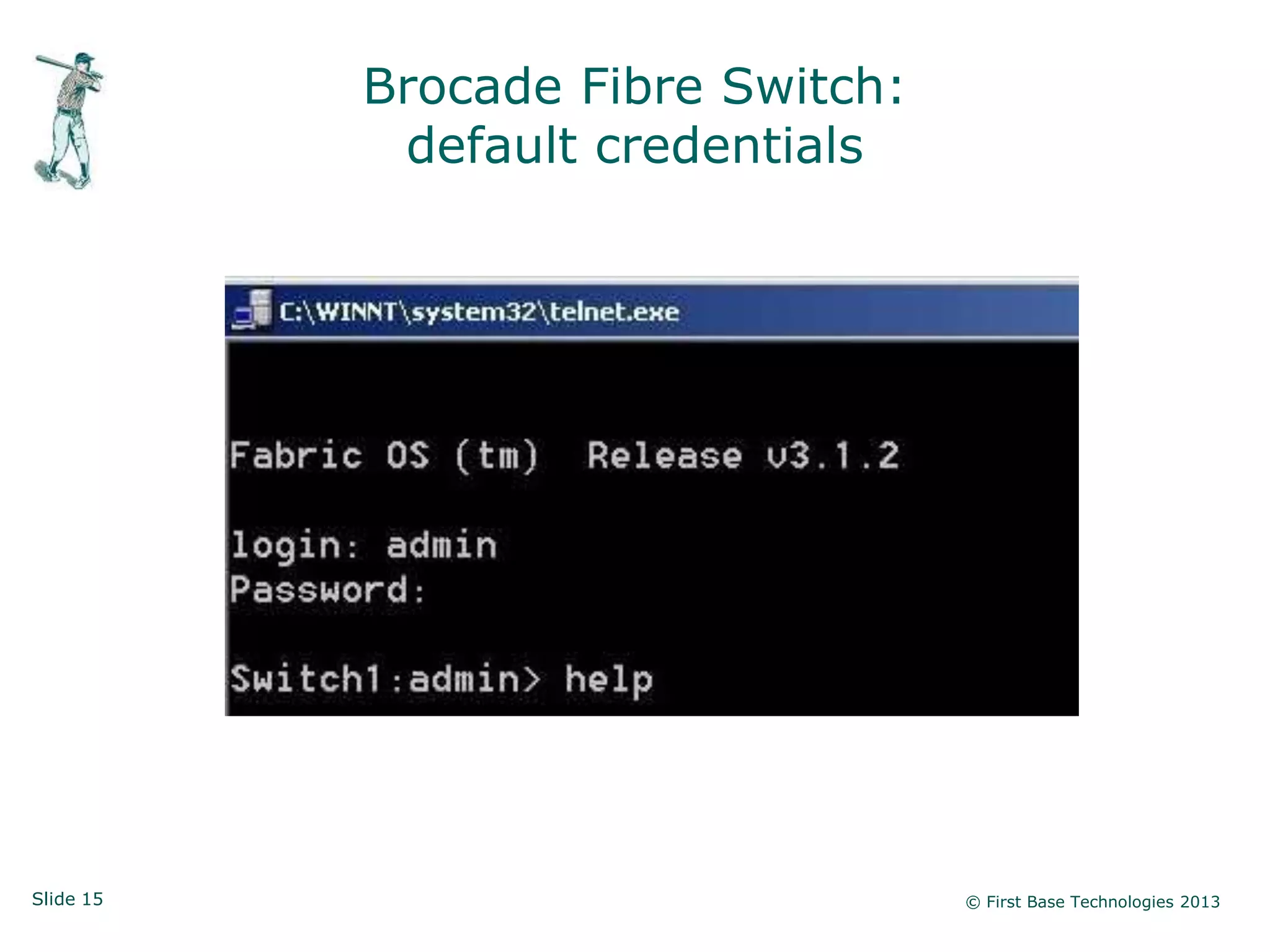Brocade Fibre Switch:
            default credentials




Slide 15                           © First Base Technologies 2013
 