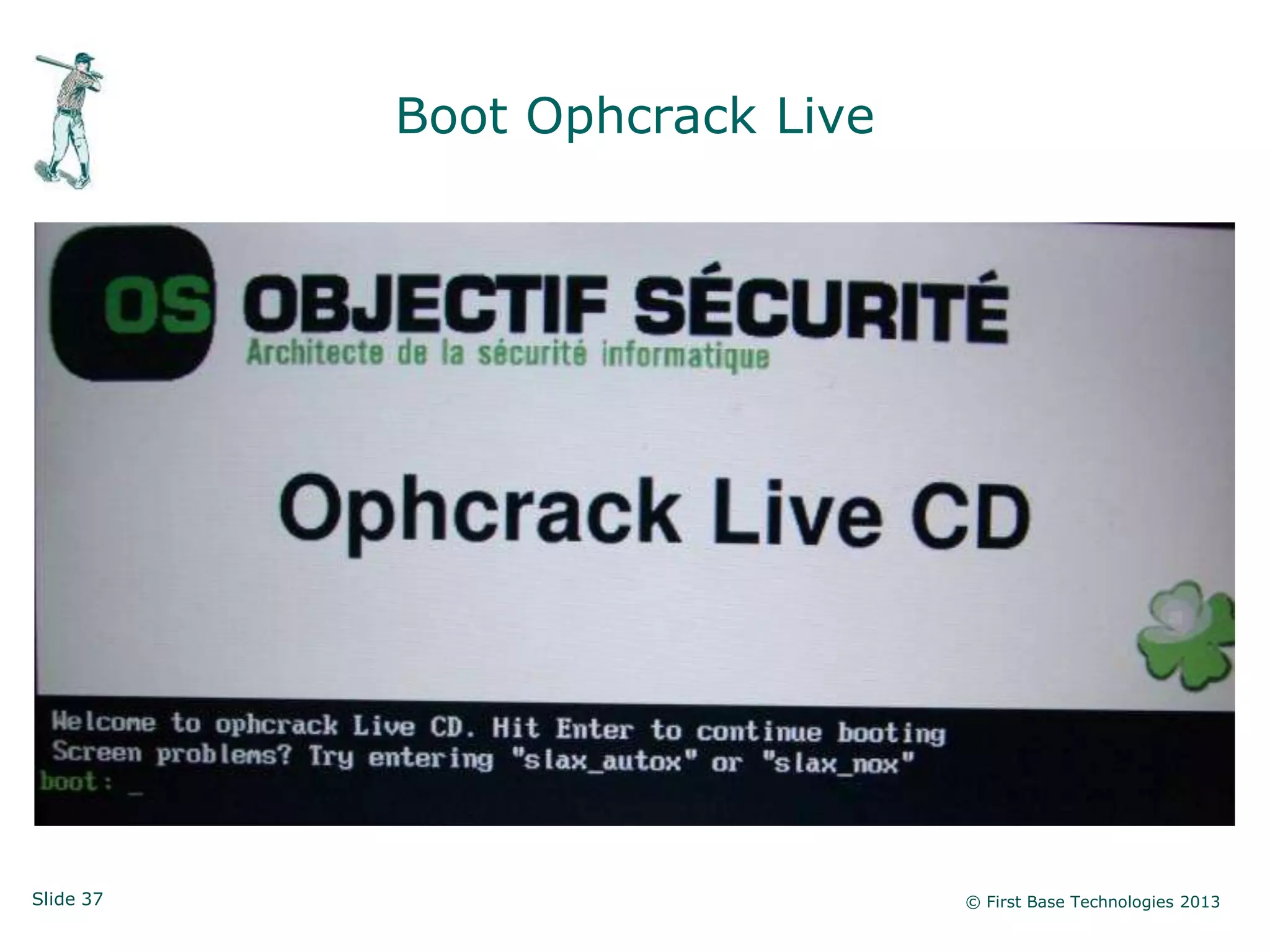 Boot Ophcrack Live




Slide 37                        © First Base Technologies 2013
 