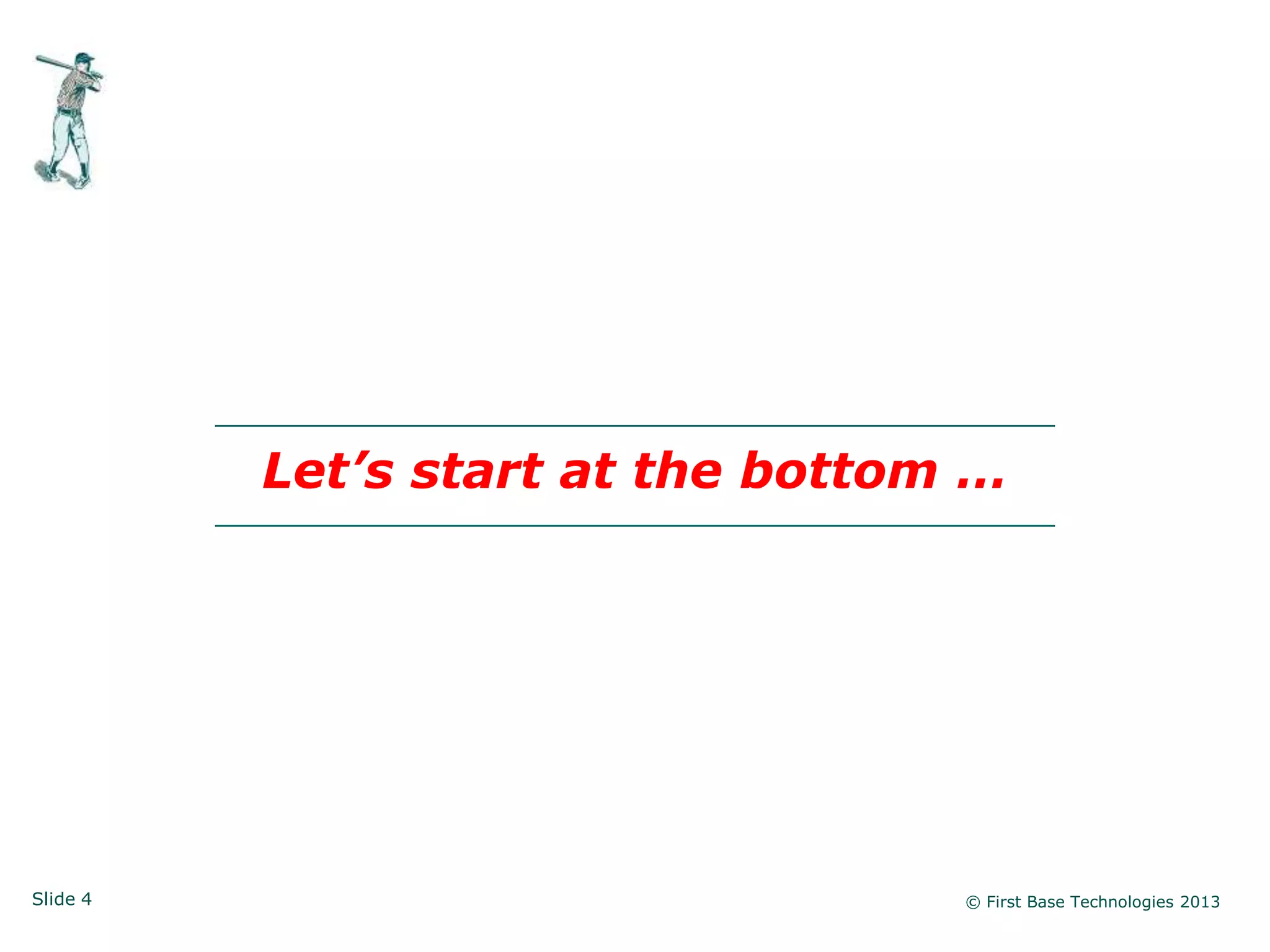 Let’s start at the bottom …




Slide 4                            © First Base Technologies 2013
 