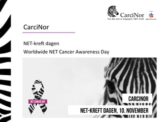 CarciNor 
NET-­‐kre. 
dagen 
Worldwide 
NET 
Cancer 
Awareness 
Day 
 