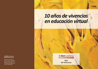 10 años de vivencias
en educación virtual
Entornos Virtuales s.r.l.
Buenos Aires - Argentina
www.net-learning.com.ar
info@net-learning.com.ar
+54 (11) 4464-0350
2012
10º Aniversario
 