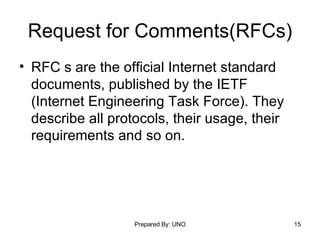 Request for Comments(RFCs) RFC s are the official Internet standard documents, published by the IETF (Internet Engineering Task Force). They describe all protocols, their usage, their requirements and so on.  