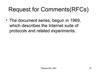 Request for Comments(RFCs) The document series, begun in 1969, which describes the Internet suite of protocols and related experiments.  