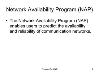 Network Availability Program (NAP) The Network Availability Program (NAP) enables users to predict the availability and reliability of communication networks. 