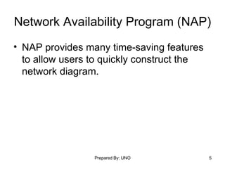 Network Availability Program (NAP) NAP provides many time-saving features to allow users to quickly construct the network diagram.  