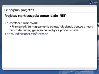 Principais projetos Projetos mantidos pela comunidade .NET nDeveloper Framework Framework de mapeamento objeto/relacional, acesso a multi-banco de dados, geração de código e produtividade. http://ndeveloper.vsoft.com.br 