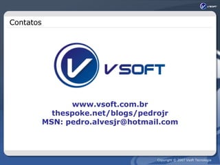 Contatos www.vsoft.com.br thespoke.net/blogs/pedrojr MSN: pedro.alvesjr@hotmail.com 