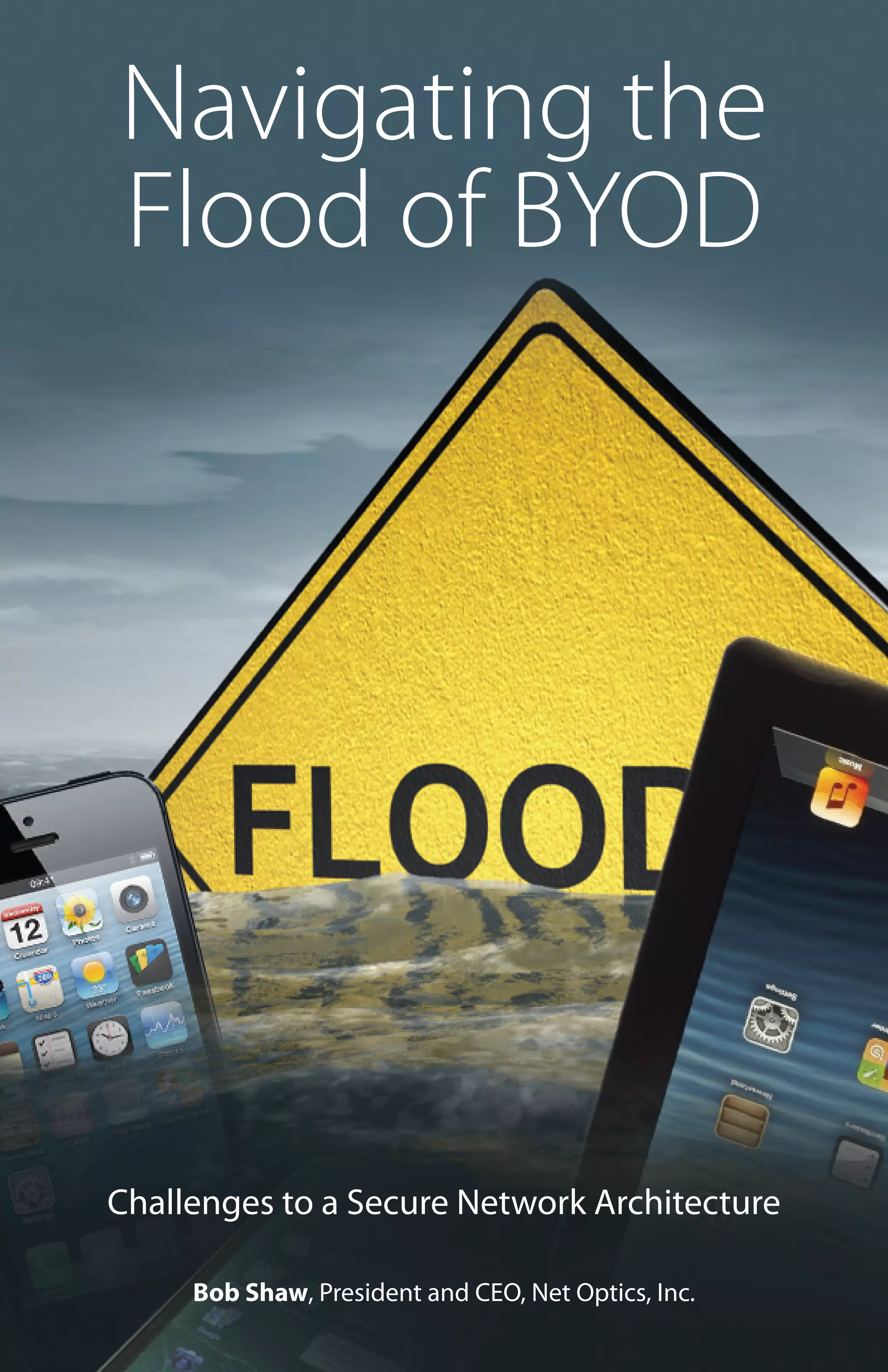 Navigating the
Flood of BYOD

Challenges to a Secure Network Architecture
Bob Shaw, President and CEO, Net Optics, Inc.
Navigating the Flood of BYOD 1

 