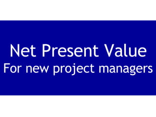 Net Present Value For new project managers 