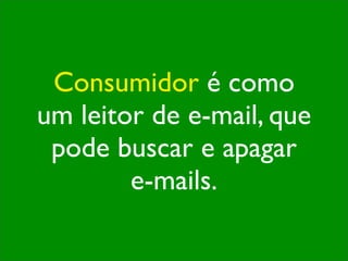 Consumidor é como
um leitor de e-mail, que
 pode buscar e apagar
        e-mails.
 