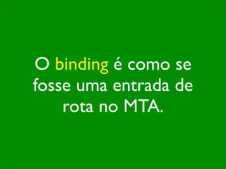 O binding é como se
fosse uma entrada de
    rota no MTA.
 