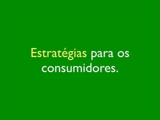 Estratégias para os
  consumidores.
 