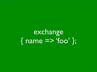 exchange
{ name => ‘foo’ };
 