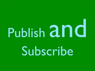 and
Publish
  Subscribe
 