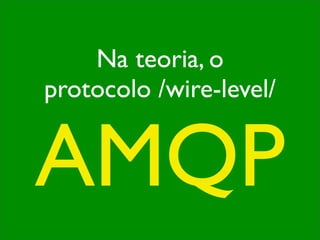 Na teoria, o
protocolo /wire-level/


AMQP
 