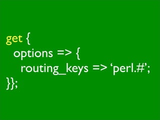 get {

 options => {

 
 routing_keys => ‘perl.#’;
}};
 