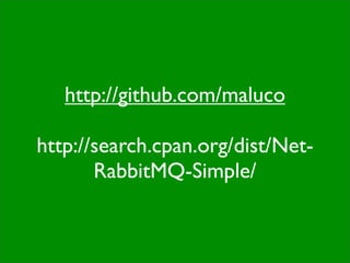 http://github.com/maluco

http://search.cpan.org/dist/Net-
       RabbitMQ-Simple/
 
