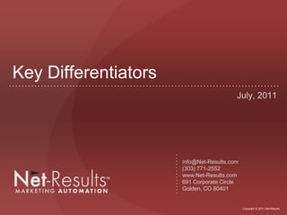 Key Differentiators
                                         July, 2011




                      info@Net-Results.com
                      (303) 771-2552
                      www.Net-Results.com
                      691 Corporate Circle
                      Golden, CO 80401


                                             Copyright © 2011 Net-Results
 
