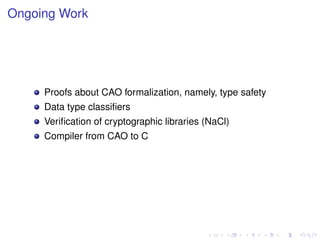 Ongoing Work

Proofs about CAO formalization, namely, type safety
Data type classiﬁers
Veriﬁcation of cryptographic libraries (NaCl)
Compiler from CAO to C

 
