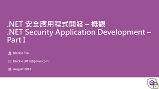 .NET 安全應用程式開發 – 概觀
.NET Security Application Development –
Part I
Blackie Tsai
blackie1019@gmail.com
August 2018
 