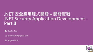 .NET 安全應用程式開發 – 開發實戰
.NET Security Application Development –
Part II
Blackie Tsai
blackie1019@gmail.com
August 2018
 