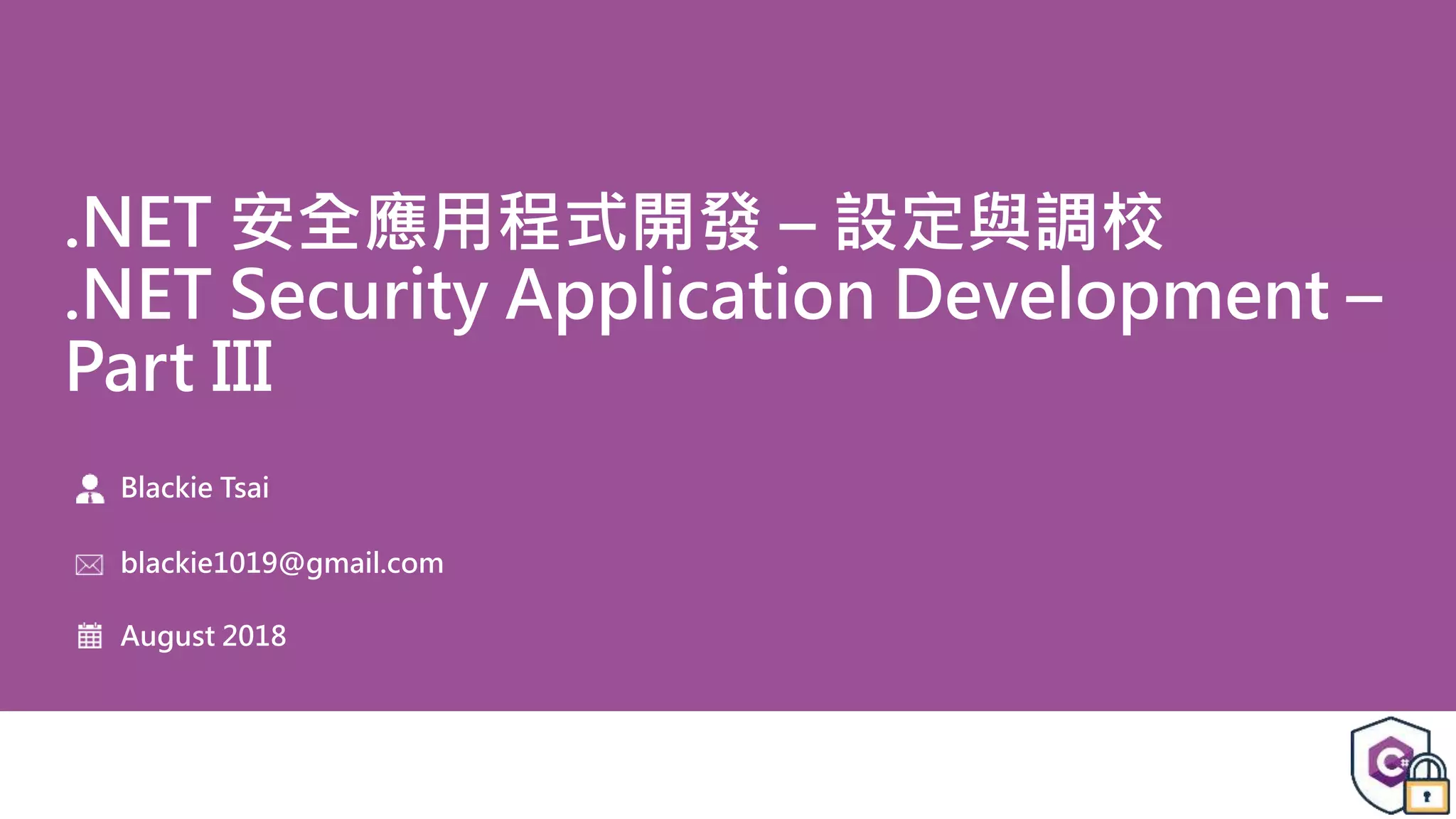 .NET 安全應用程式開發 – 設定與調校 .NET Security Application Development – Part III Blackie Tsai blackie1019@gmail.com August 2018 