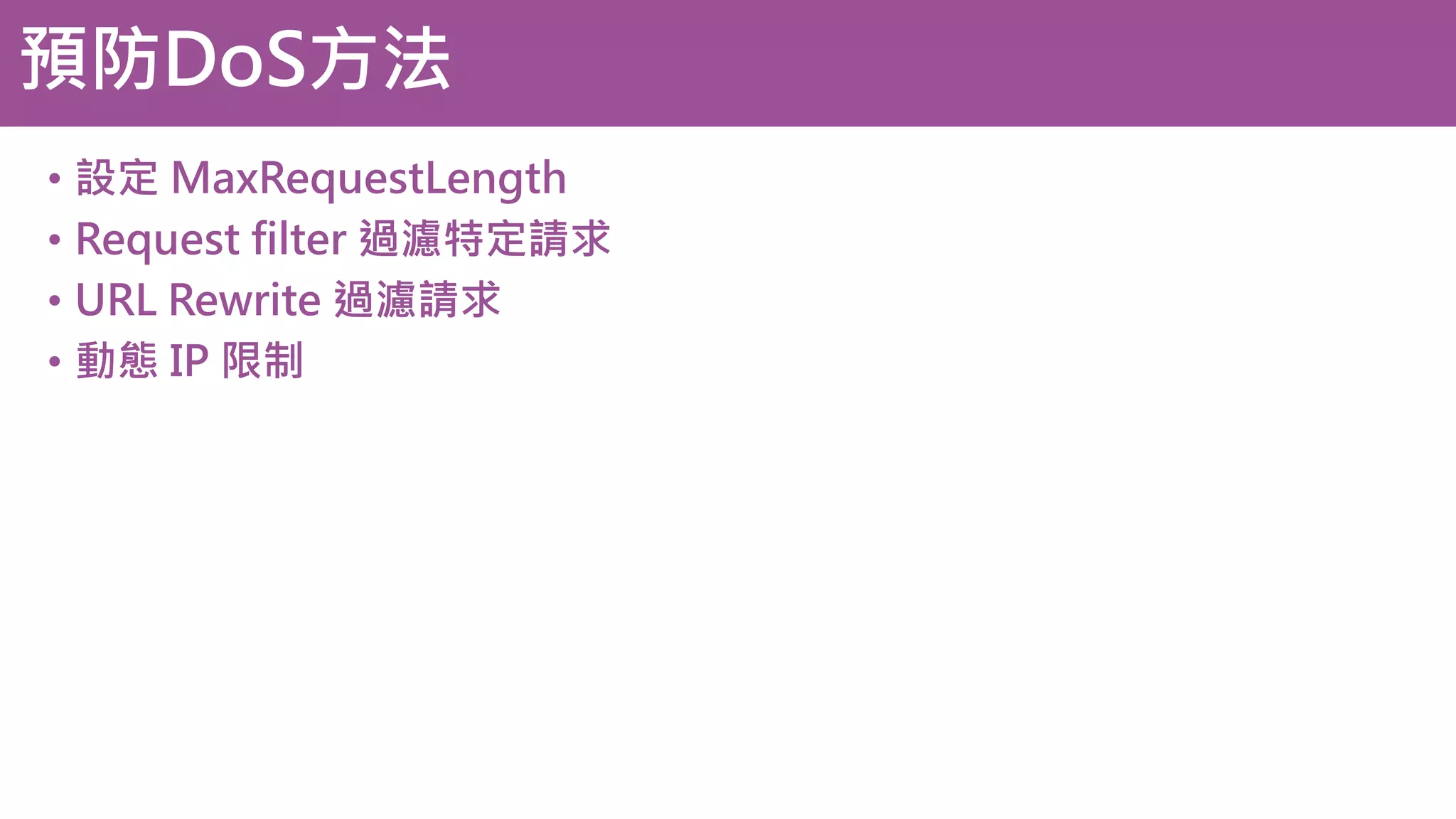 預防DoS方法 • 設定 MaxRequestLength • Request filter 過濾特定請求 • URL Rewrite 過濾請求 • 動態 IP 限制 