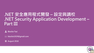 .NET 安全應用程式開發 – 設定與調校
.NET Security Application Development –
Part III
Blackie Tsai
blackie1019@gmail.com
August 2018
 