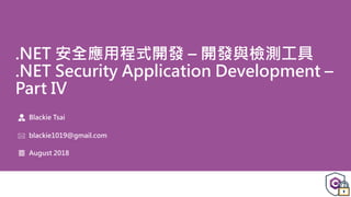 .NET 安全應用程式開發 – 開發與檢測工具
.NET Security Application Development –
Part IV
Blackie Tsai
blackie1019@gmail.com
August 2018
 