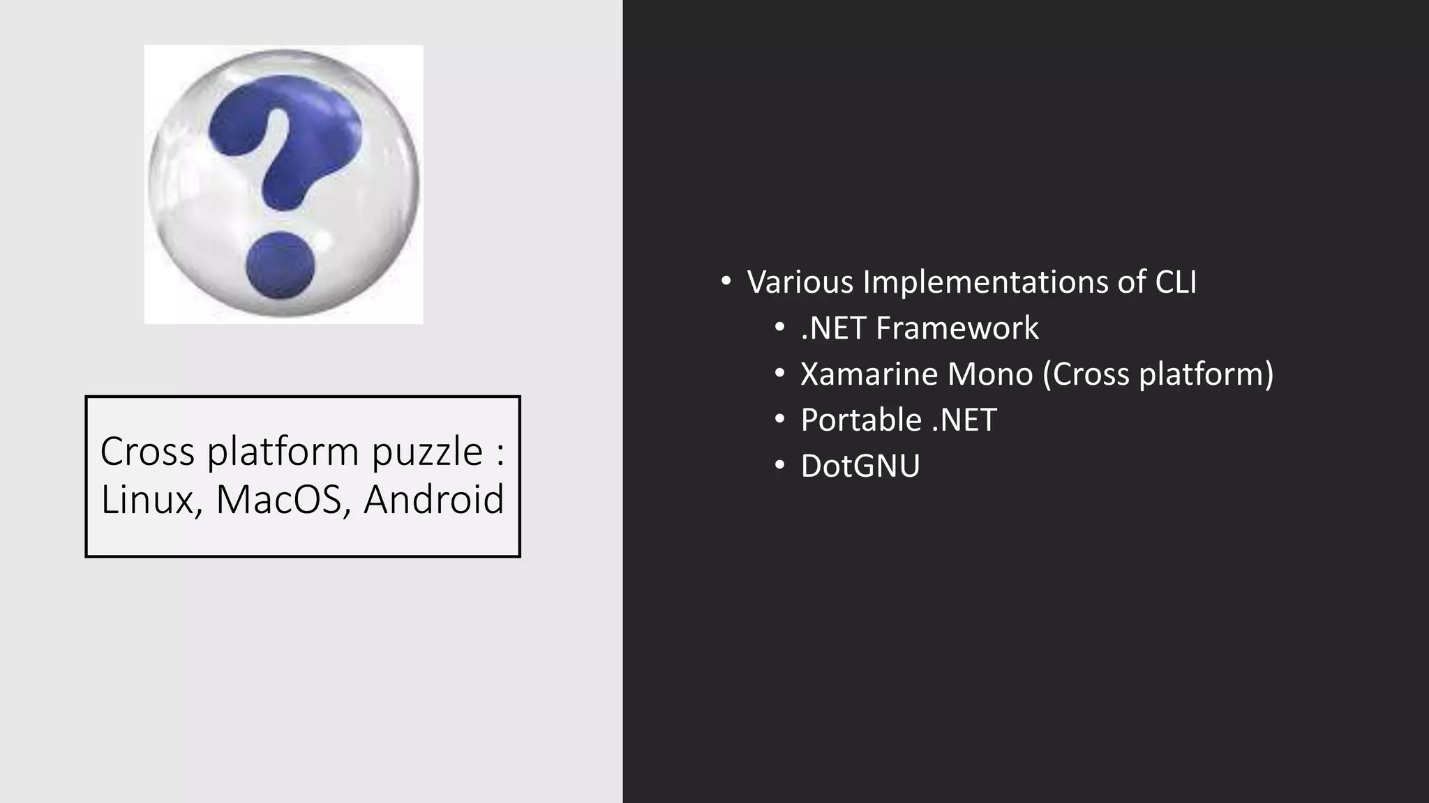 Cross platform puzzle :
Linux, MacOS, Android
• Various Implementations of CLI
• .NET Framework
• Xamarine Mono (Cross platform)
• Portable .NET
• DotGNU
 
