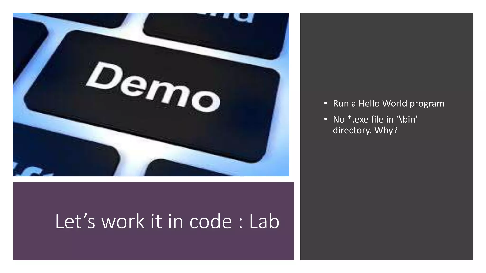 Let’s work it in code : Lab
• Run a Hello World program
• No *.exe file in ‘bin’
directory. Why?
 