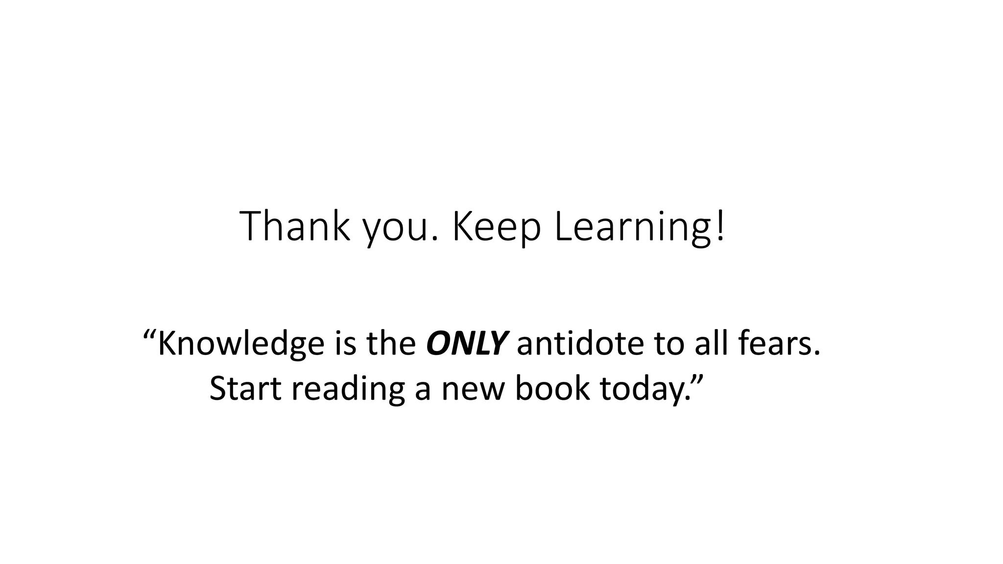 Thank you. Keep Learning!
“Knowledge is the ONLY antidote to all fears.
Start reading a new book today.”
 