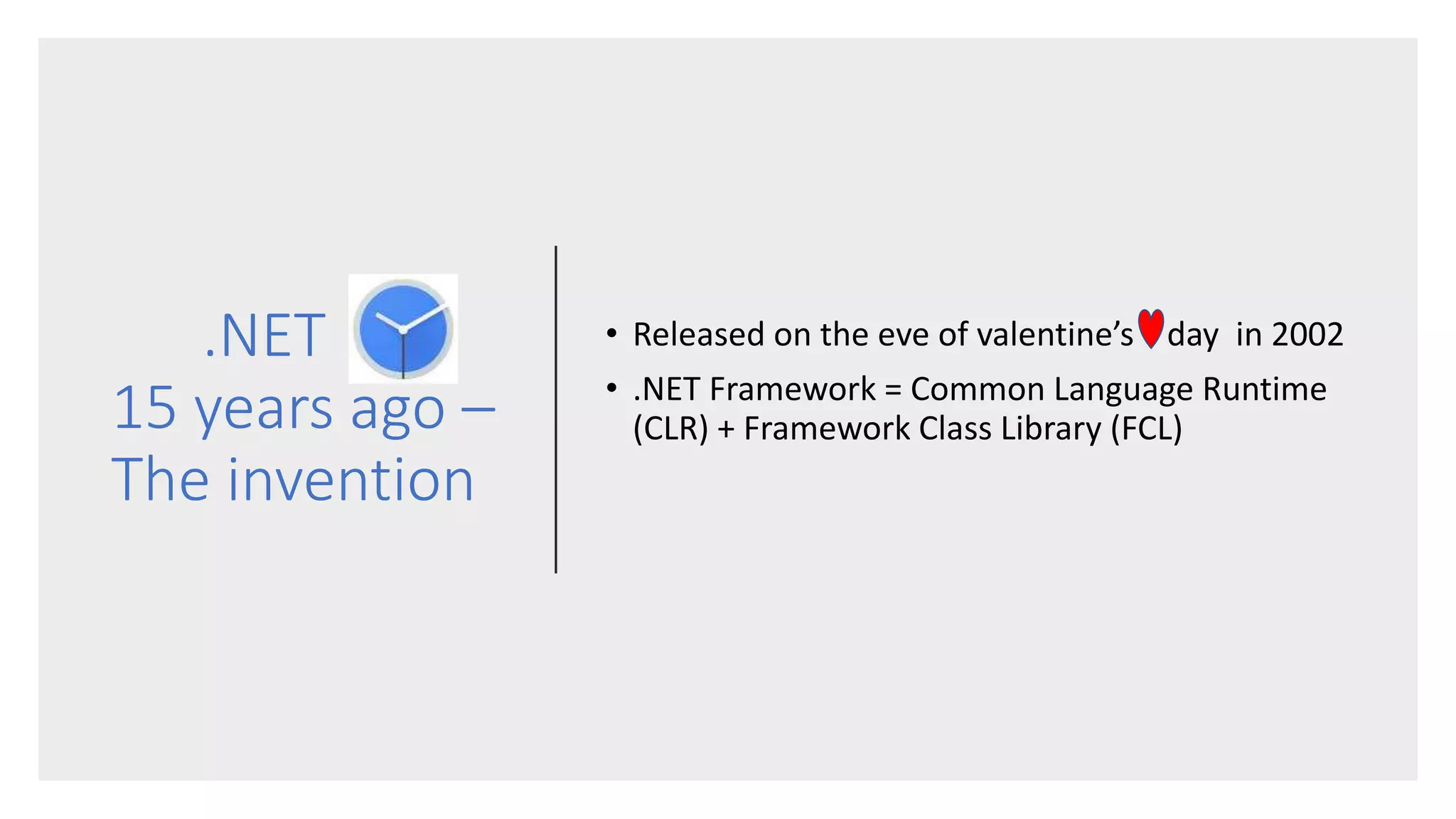 .NET
15 years ago –
The invention
• Released on the eve of valentine’s day in 2002
• .NET Framework = Common Language Runtime
(CLR) + Framework Class Library (FCL)
 