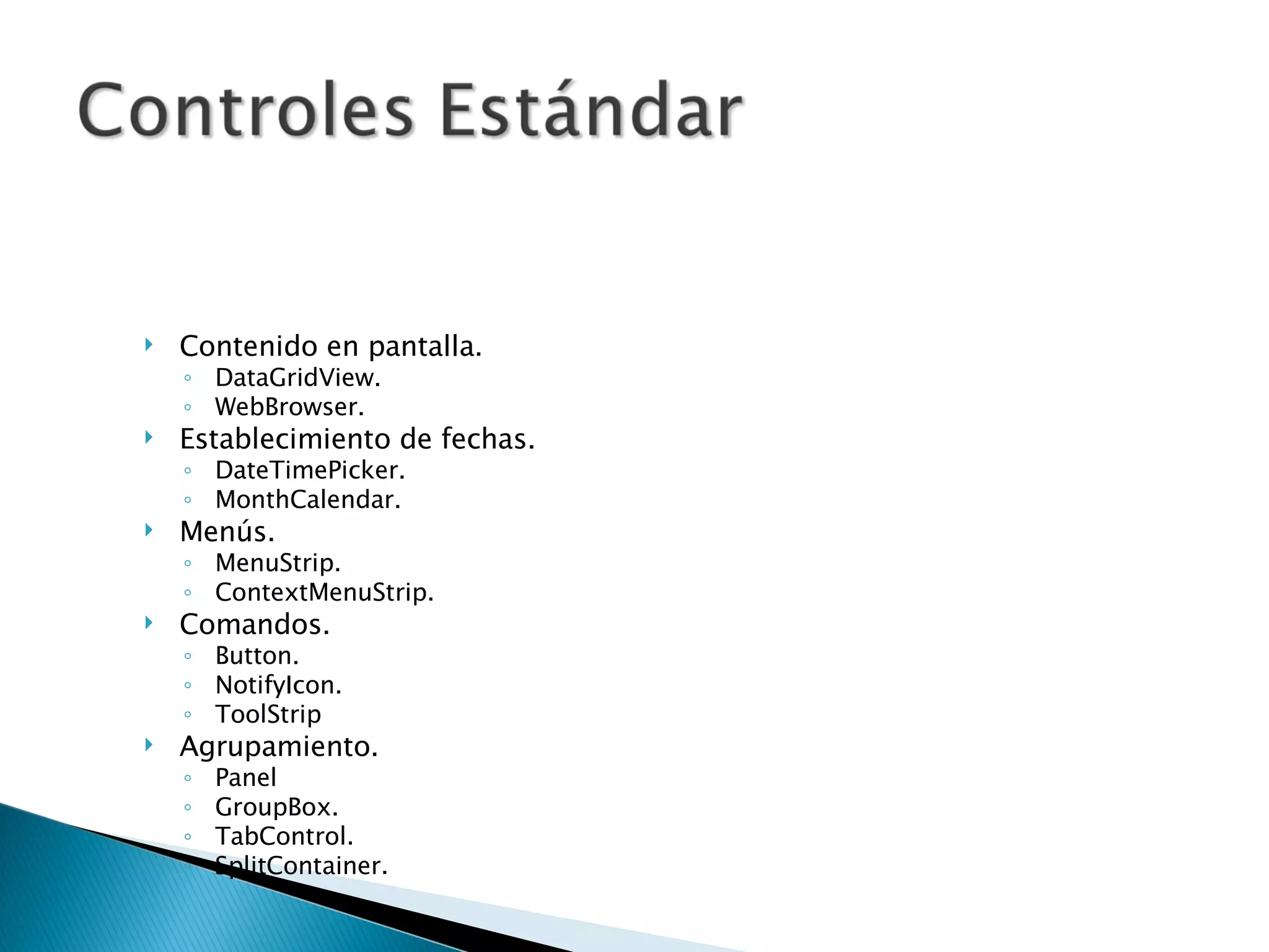 Contenido en pantalla. DataGridView. WebBrowser. Establecimiento de fechas. DateTimePicker. MonthCalendar. Menús. MenuStrip. ContextMenuStrip. Comandos. Button. NotifyIcon. ToolStrip Agrupamiento. Panel GroupBox. TabControl. SplitContainer. 