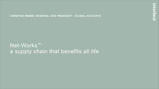 Net-Works™:
a supply chain that benefits all life
CHRISTINA WEBER, REGIONAL VICE PRESIDENT – GLOBAL ACCOUNTS
 
