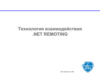 МАИ, каф 806, Сети ЭВМ 
Технология взаимодействия.NET REMOTING 
1 
 
