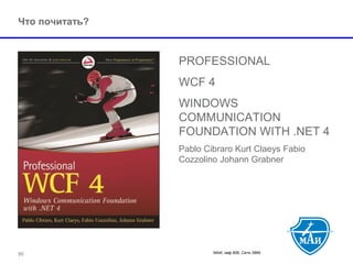 МАИ, каф 806, Сети ЭВМ 
Что почитать? 
PROFESSIONAL 
WCF 4 
WINDOWS COMMUNICATION FOUNDATION WITH .NET 4 
Pablo Cibraro Kurt Claeys Fabio Cozzolino Johann Grabner 
50 
 