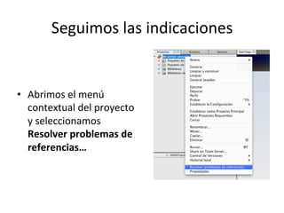 Seguimos 
las 
indicaciones 
• Abrimos 
el 
menú 
contextual 
del 
proyecto 
y 
seleccionamos 
Resolver 
problemas 
de 
referencias… 
 