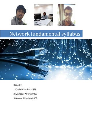 Done by
1-Khalid Almubarak459
2-Mansour Alforaidy457
3-Nasser Alshehrani 403
2015
Technical trainer college
2/15/2015
Network fundamental syllabus
 
