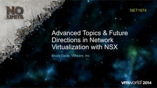 Advanced Topics & Future
Directions in Network
Virtualization with NSX
NET1674
Bruce Davie, VMware, Inc
 