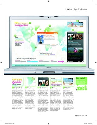 .net technique makeover




                                                                                                                                                                                   5
                                                        1
                                                                                                           2

                                                                                                                                                                       3


                     4




                                                                                                                                                                                  Pimp my site!
                                                                                                                                                                                  Does your site lack lustre?
                                                                                                                                                                                  Could it benefit from a few
                                                                                                                                                                                  tweaks? To get an expert
                                                                                                                                                                                  opinion, email your URL to
                                                                                                                                                                                  netmag@futurenet.com




              1   Look and feel              2   Map area                   3   Who’s abroad                    4   Menu                       5   Advertising
             All is new. The site now       To me there’s no better        I would be more likely to           There’s no specific reason     There are many
             radiates bright colours, new   way to showcase exciting       give the site a go if I could       why the menu is on the         opportunities for
             typography, some delicate      trips to a traveller than      touch upon testimonials             left-hand side, but I think    advertising on the site. I’d
             illustration and images of     by pointing them out on        from travellers who are             it works better for the        prefer to place relevant
             real people spending their     a map. I wanted to bring       currently abroad. Reading           composition. Checking out      ads alongside content on
             real year abroad. To me it’s   some of the content about      about their experiences             the content, I’ve expanded     the homepage and other
             got the feeling of starting    popular destinations to        as they lived them would            it into an extra grouping:     pages. However, I imagine
             anew. I think this may be a    the surface, so I’ve created   give me an extra push               learn. So now we have          that a prominent ad display
             Brazilian thing – we dress     a few simple Top 20 lists.     to investigate further              four categories to choose      above the fold would be of
             fully in white to celebrate    Clicking on a highlight        and get excited. You can            from: volunteering, travel     use, given that advertising
             the coming of the new year.    would bring detailed           scroll through the various          (paid for out of your own      is so dominant on the
             For the logo, I retained       content from the area,         testimonials and read               pocket), learning trips and    current site. If that’s how
             the few heritage elements      together with a small          more. It’s important to keep        paid work. Notice that the     iGapYear gets some cash,
             that I trusted would keep it   descriptive image. I’ve        the testimonials real. We           whole site uses four colours   let’s help. Our banner sits
             recognisable to the owners,    stayed away from smiley-       need three to five people           to indicate each of these      at the top right of the page,
             such as the capitalisation     people stock photos and        who’ve used the site and            categories, so every time      where it won’t interfere
             and font stroke. However, I    gone with landscape and        are currently experiencing          you see them scattered         with the content or confuse
             dropped the .com bit.          attraction imagery.            their dreams abroad. Why            around, they follow that       the visitor’s eye, but is still
                                                                           not also enable people              colour coding system for       visually prominent.
                                                                           who visit the site to contact       better visualisation.
                                                                           these travellers if they
                                                                           want to?


                                                                                                                                                                                .net january 2010          99




NET197.makeover 99                                                                                                                                                                                     18/11/09 3:23:41 pm
 