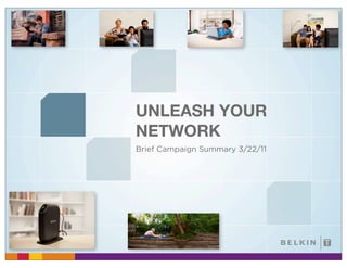 UNLEASH YOUR
NETWORK
Brief Campaign Summary 3/22/11
 